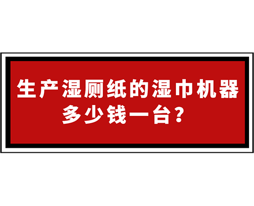 生產(chǎn)濕廁紙的濕巾機(jī)器多少錢一臺(tái)？