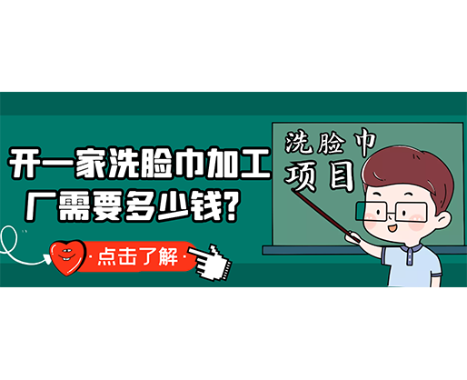 開一家洗臉巾加工廠需要多少錢？(附洗臉巾生產設備價格)