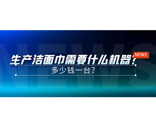 生產潔面巾需要什么機器？多少錢一臺？