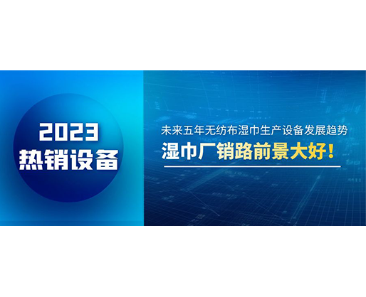 未來五年無紡布濕巾生產設備發展趨勢，濕巾廠銷路前景大好！