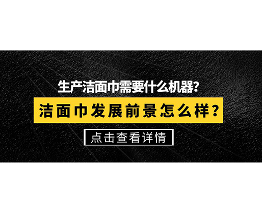 生產潔面巾需要什么機器？潔面巾發展前景怎么樣