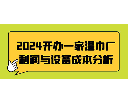 2024開辦一家濕巾廠：利潤與設備成本分析