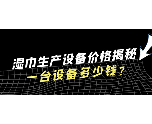 濕巾生產設備價格揭秘！一臺設備多少錢？