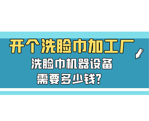 開個洗臉巾加工廠，洗臉巾機器設(shè)備需要多少錢？