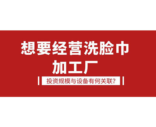 想要經營洗臉巾加工廠，投資規模與設備有何關聯？