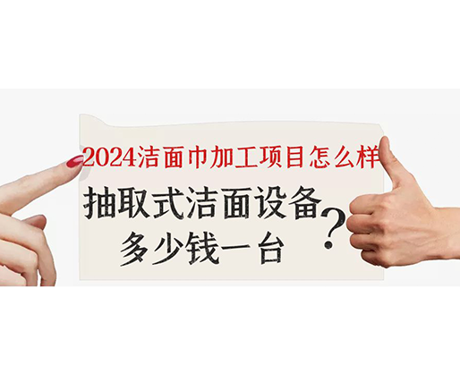 2024潔面巾加工項目怎么樣？抽取式潔面巾設備多少錢一臺？