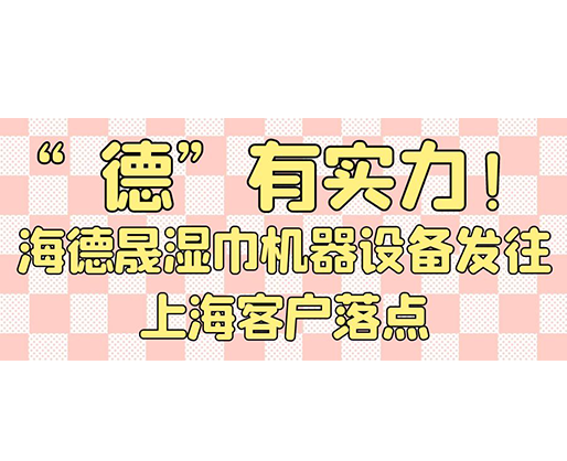 “德”有實力！海德晟濕巾機器設備發往上?？蛻袈潼c