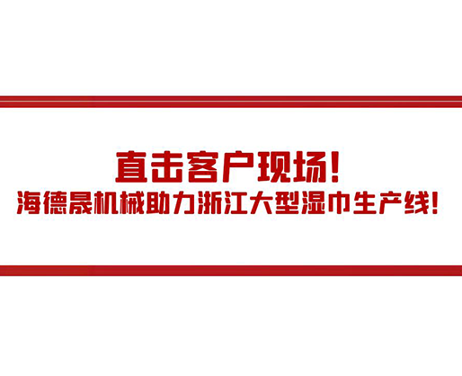 直擊客戶現(xiàn)場(chǎng)！海德晟機(jī)械助力浙江大型濕巾生產(chǎn)線！